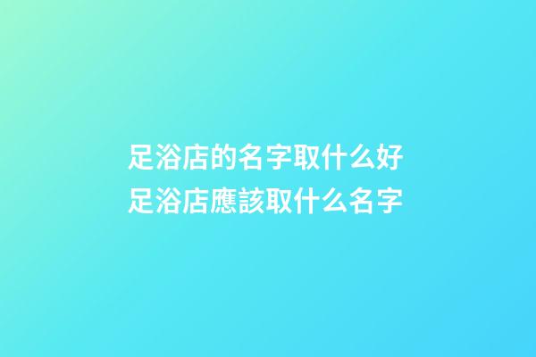 足浴店的名字取什么好 足浴店應該取什么名字-第1張-店鋪起名-玄機派
